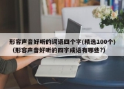 形容声音好听的词语四个字(精选100个)（形容声音好听的四字成语有哪些?）