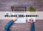 研修心得体会（研修心得体会300字）