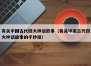 有关中国古代四大神话故事（有关中国古代四大神话故事的手抄报）