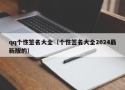 qq个性签名大全（个性签名大全2024最新版的）