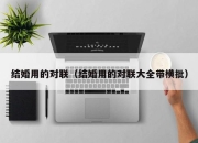 结婚用的对联（结婚用的对联大全带横批）