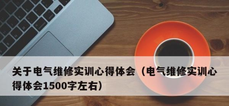 关于电气维修实训心得体会（电气维修实训心得体会1500字左右）