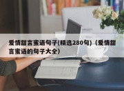 爱情甜言蜜语句子(精选280句)（爱情甜言蜜语的句子大全）