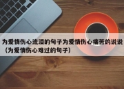 为爱情伤心流泪的句子为爱情伤心痛苦的说说（为爱情伤心难过的句子）