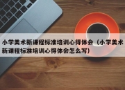 小学美术新课程标准培训心得体会（小学美术新课程标准培训心得体会怎么写）