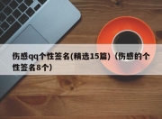 伤感qq个性签名(精选15篇)（伤感的个性签名8个）