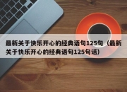 最新关于快乐开心的经典语句125句（最新关于快乐开心的经典语句125句话）