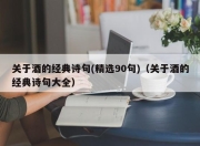 关于酒的经典诗句(精选90句)（关于酒的经典诗句大全）