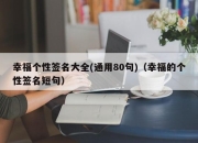 幸福个性签名大全(通用80句)（幸福的个性签名短句）