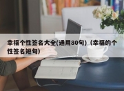 幸福个性签名大全(通用80句)（幸福的个性签名短句）