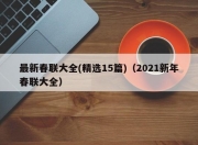 最新春联大全(精选15篇)（2021新年春联大全）