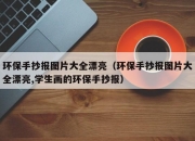 环保手抄报图片大全漂亮（环保手抄报图片大全漂亮,学生画的环保手抄报）