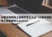 中国文明网网上祭英烈官方入口（中国文明网网上祭奠英烈入口2021）