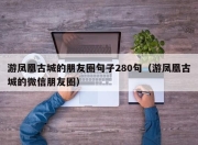 游凤凰古城的朋友圈句子280句（游凤凰古城的微信朋友圈）