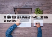 爱情甜言蜜语句子(精选280句)（爱情甜言蜜语短句）