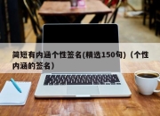 简短有内涵个性签名(精选150句)（个性内涵的签名）