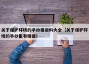 关于保护环境的手抄报资料大全（关于保护环境的手抄报有哪些）