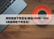 简短微信个性签名(精选350句)（2021微信简短个性签名）