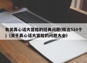 有关真心话大冒险的经典问题(精选510个)（关于真心话大冒险的问题大全）