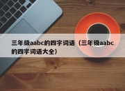 三年级aabc的四字词语（三年级aabc的四字词语大全）