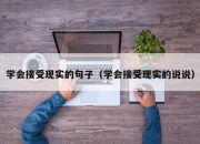 学会接受现实的句子（学会接受现实的说说）