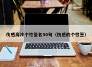 伤感高冷个性签名50句（伤感的个性签）