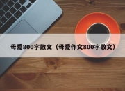 母爱800字散文（母爱作文800字散文）