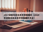 2017迎新年庆元旦手抄报图片（2020年迎新年庆元旦手抄报图片大全）