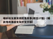 睡前给女朋友说的鬼故事(精选17篇)（睡前鬼故事给女友的文字版）