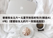 爸爸祝女儿六一儿童节快乐的句子(精选410句)（爸爸给女儿的六一祝福语简短）
