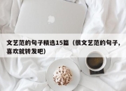 文艺范的句子精选15篇（很文艺范的句子,喜欢就转发吧）