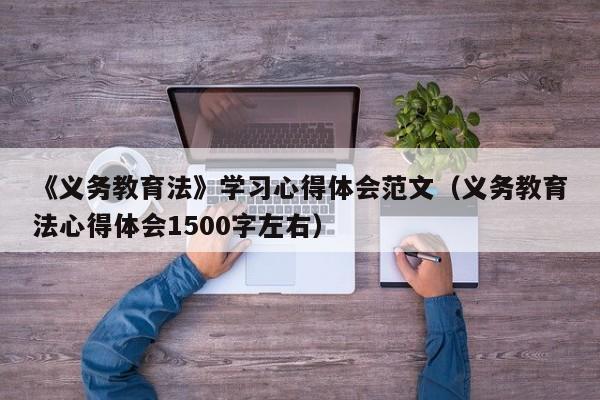 《义务教育法》学习心得体会范文（义务教育法心得体会1500字左右）