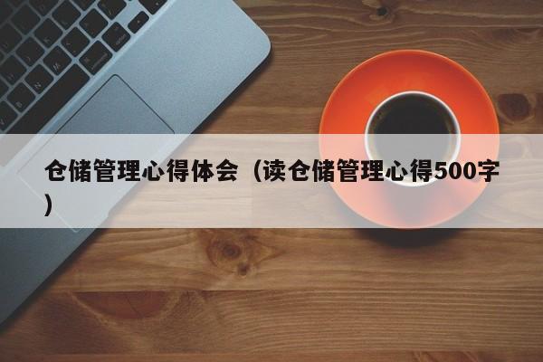 仓储管理心得体会（读仓储管理心得500字）