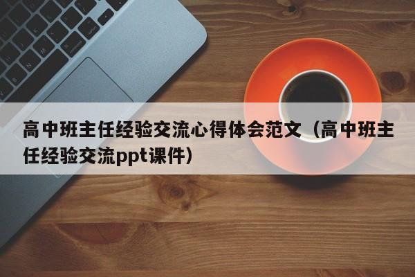 高中班主任经验交流心得体会范文（高中班主任经验交流ppt课件）