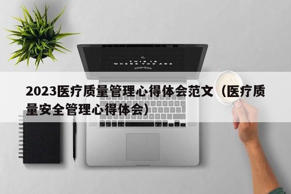 2023医疗质量管理心得体会范文（医疗质量安全管理心得体会）