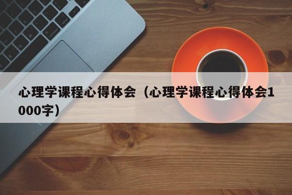 心理学课程心得体会（心理学课程心得体会1000字）