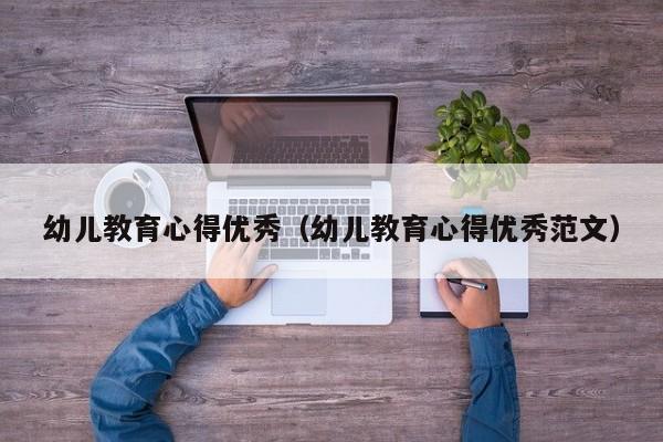 幼儿教育心得优秀（幼儿教育心得优秀范文）