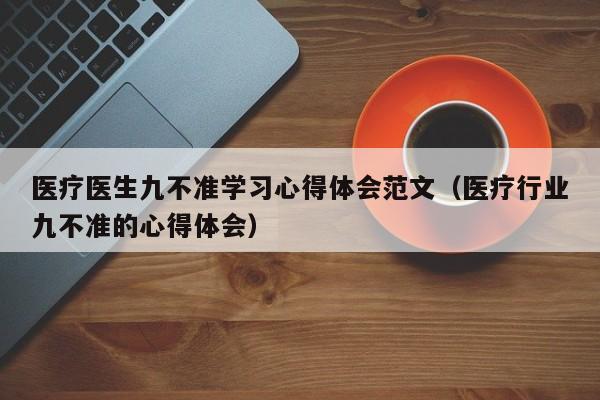 医疗医生九不准学习心得体会范文（医疗行业九不准的心得体会）