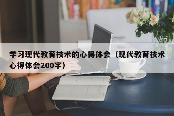 学习现代教育技术的心得体会（现代教育技术心得体会200字）