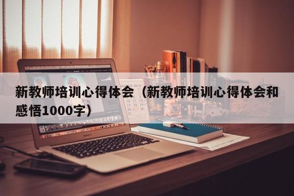 新教师培训心得体会（新教师培训心得体会和感悟1000字）