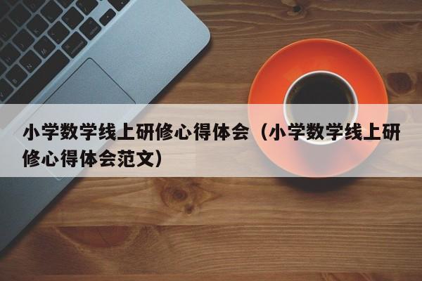 小学数学线上研修心得体会（小学数学线上研修心得体会范文）