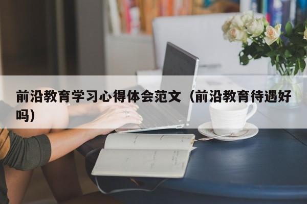 前沿教育学习心得体会范文（前沿教育待遇好吗）