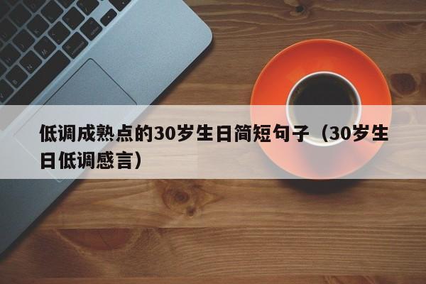 低调成熟点的30岁生日简短句子（30岁生日低调感言）