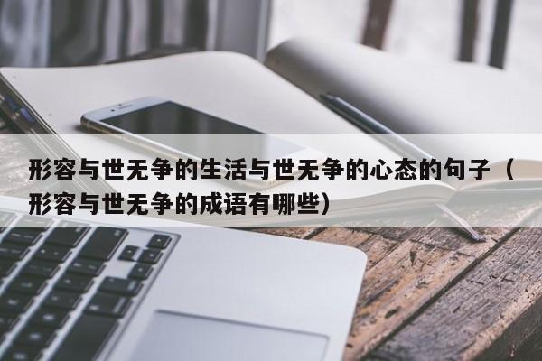 形容与世无争的生活与世无争的心态的句子（形容与世无争的成语有哪些）