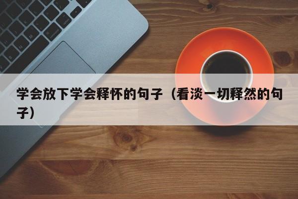 学会放下学会释怀的句子（看淡一切释然的句子）