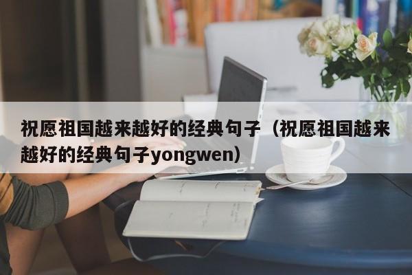 祝愿祖国越来越好的经典句子（祝愿祖国越来越好的经典句子yongwen）