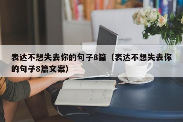 表达不想失去你的句子8篇（表达不想失去你的句子8篇文案）