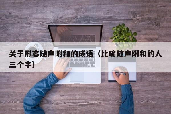 关于形容随声附和的成语（比喻随声附和的人三个字）