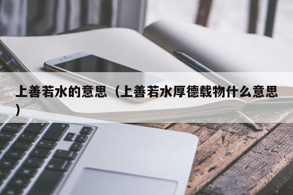 上善若水的意思（上善若水厚德载物什么意思）