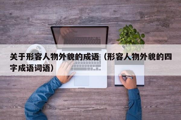 关于形容人物外貌的成语（形容人物外貌的四字成语词语）